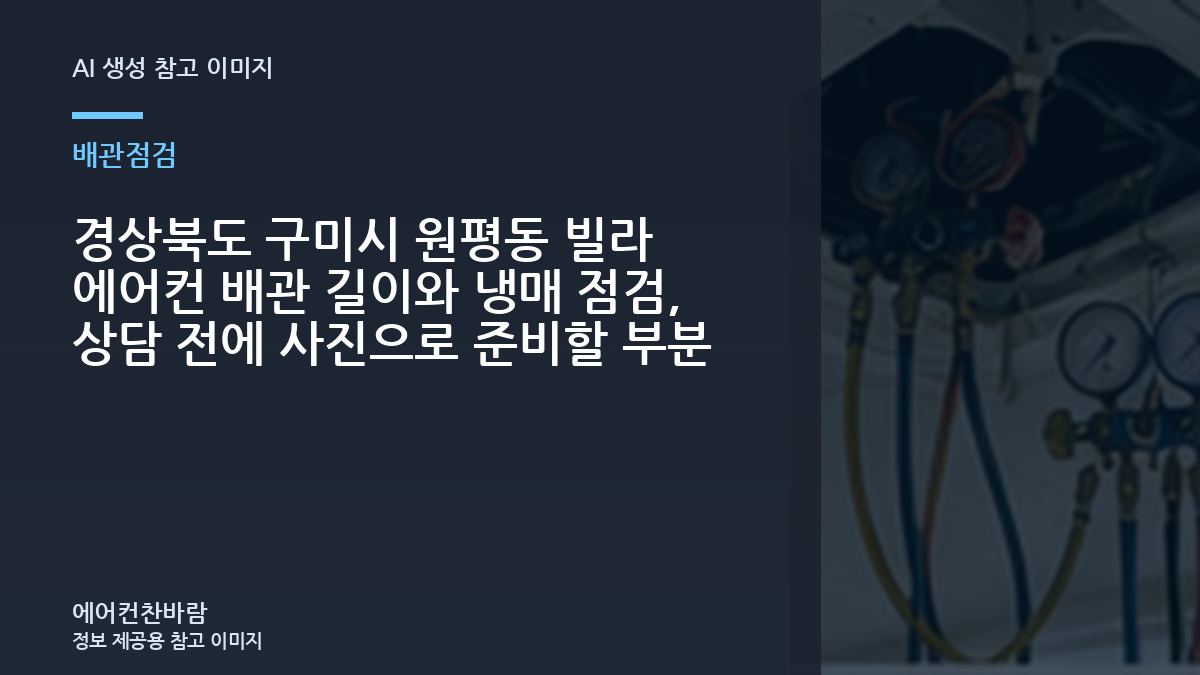 경상북도 구미시 원평동 빌라 에어컨 배관 길이와 냉매 점검, 상담 전에 사진으로 준비할 부분