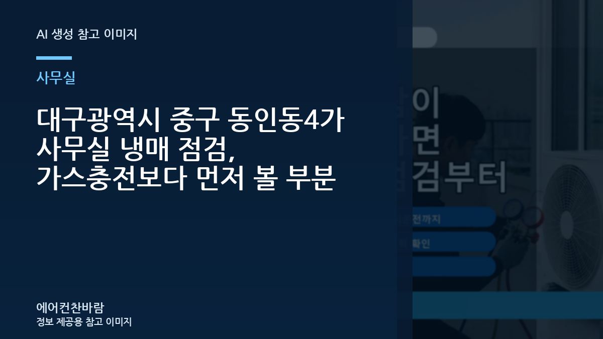 대구광역시 중구 동인동4가 사무실 냉매 점검, 가스충전보다 먼저 볼 부분