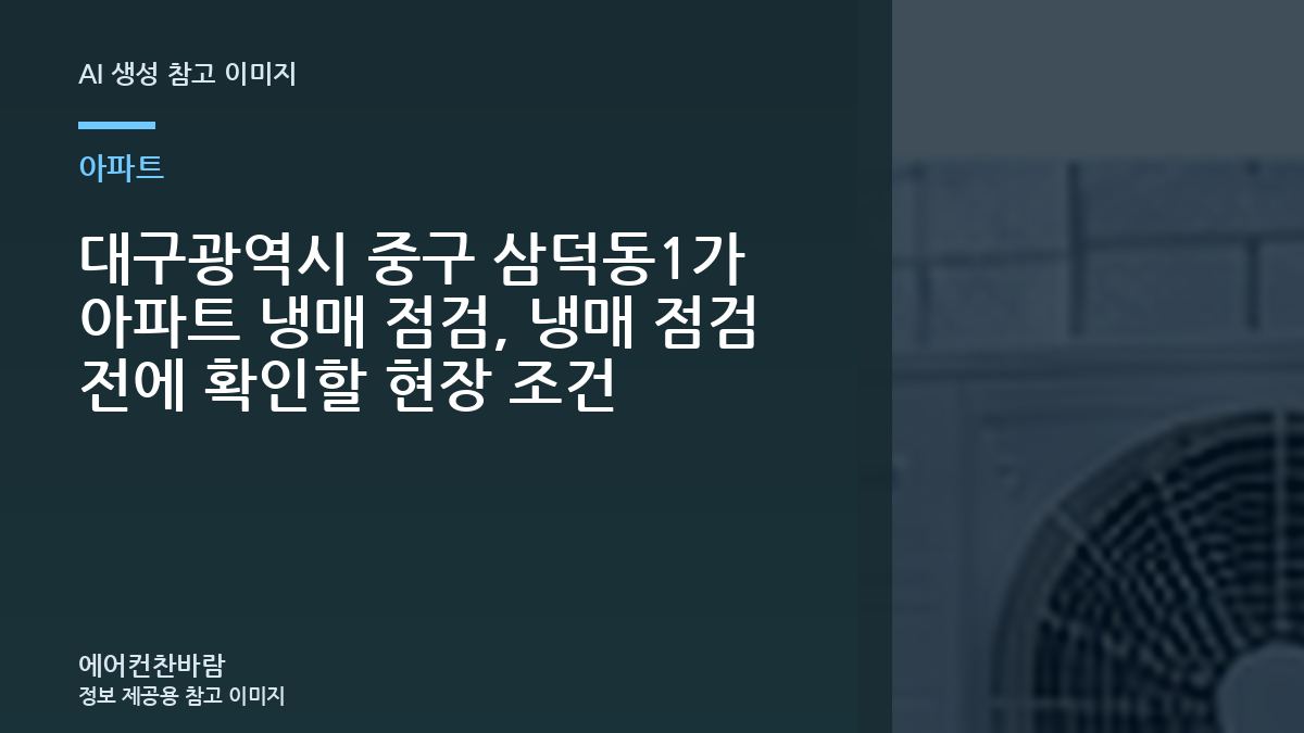 대구광역시 중구 삼덕동1가 아파트 냉매 점검, 냉매 점검 전에 확인할 현장 조건