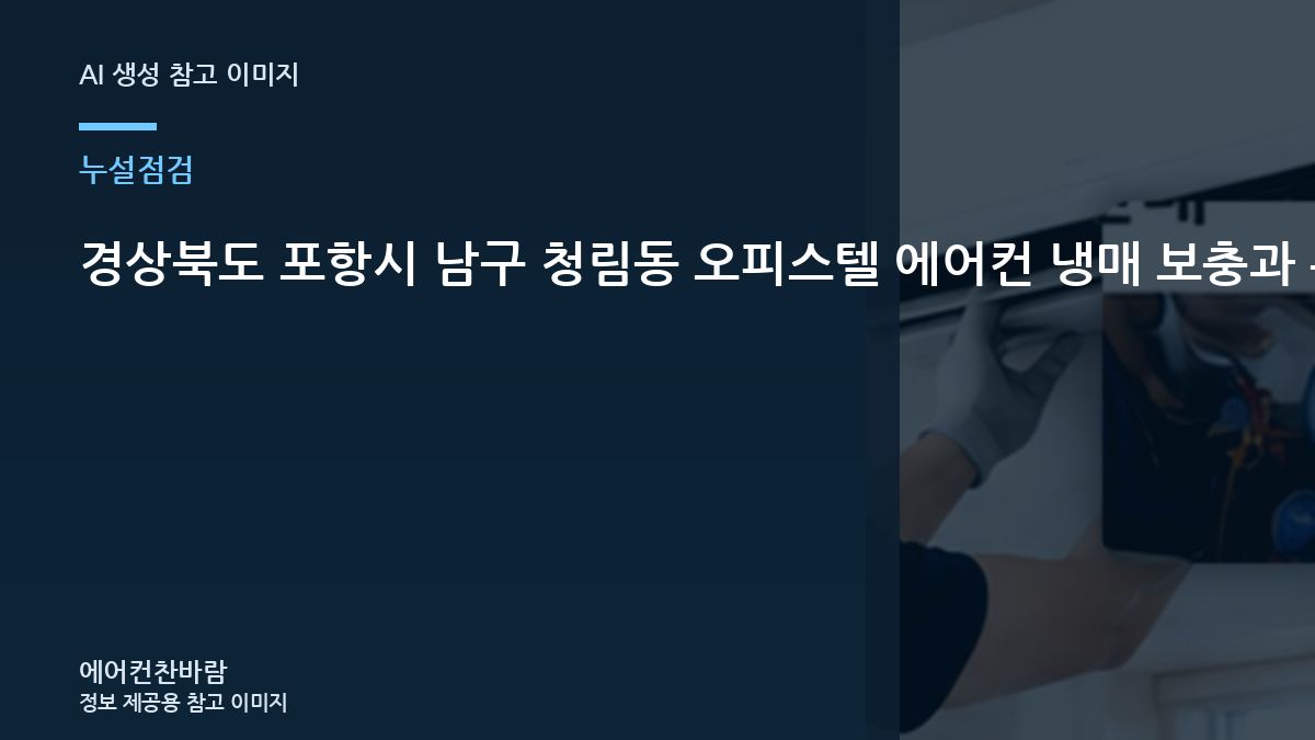경상북도 포항시 남구 청림동 오피스텔 에어컨 냉매 보충과 누설수리 구분, 냉매 누설 점검에서 확인할 부분