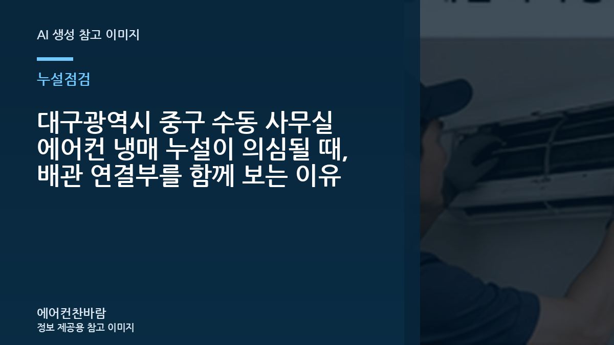 대구광역시 중구 수동 사무실 에어컨 냉매 누설이 의심될 때, 배관 연결부를 함께 보는 이유