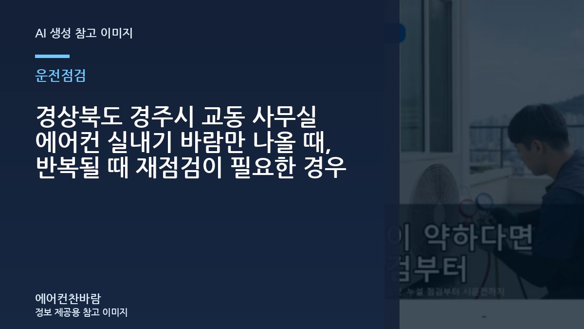 경상북도 경주시 교동 사무실 에어컨 실내기 바람만 나올 때, 반복될 때 재점검이 필요한 경우