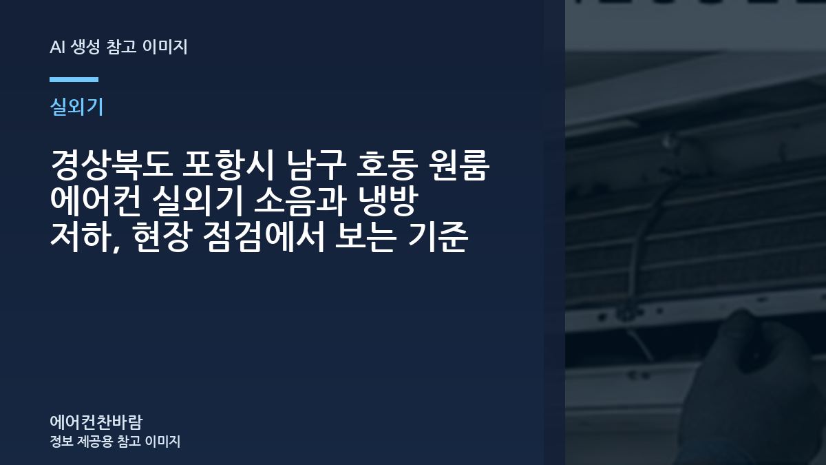 경상북도 포항시 남구 호동 원룸 에어컨 실외기 소음과 냉방 저하, 현장 점검에서 보는 기준