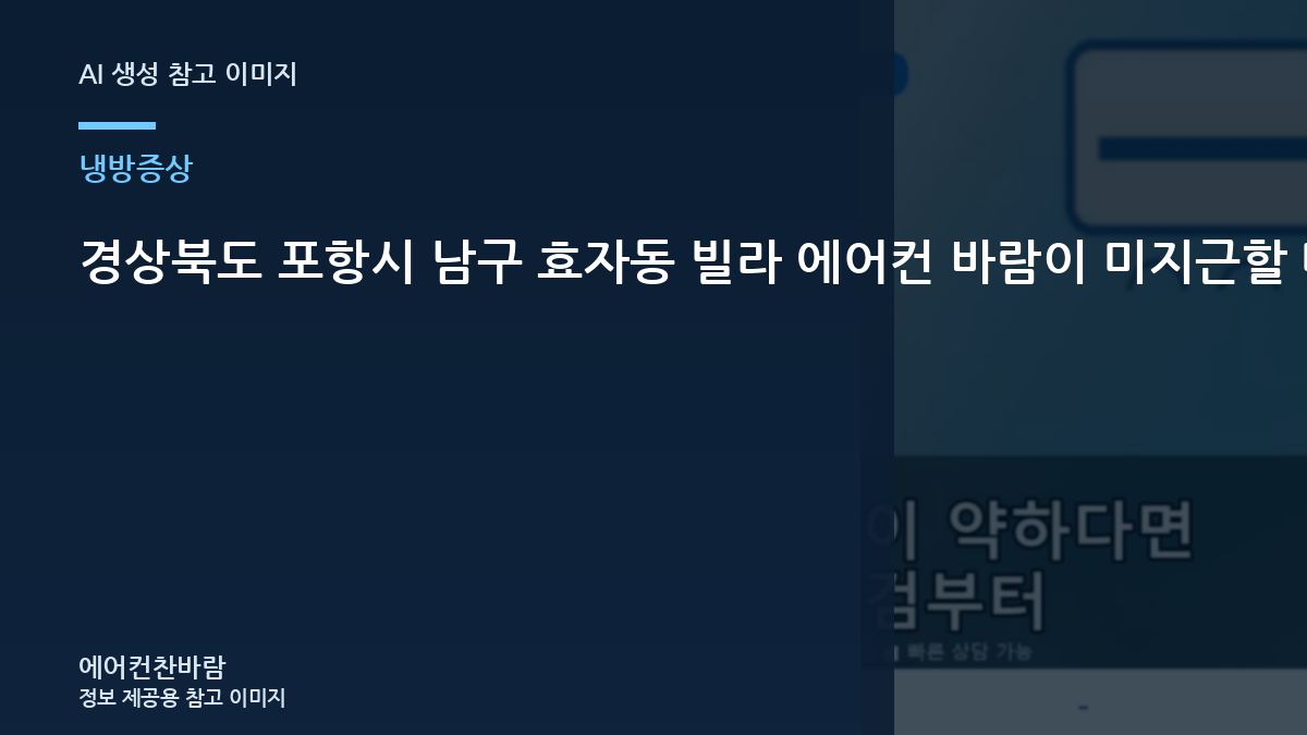 경상북도 포항시 남구 효자동 빌라 에어컨 바람이 미지근할 때, 실외기와 냉매 상태를 함께 보는 이유