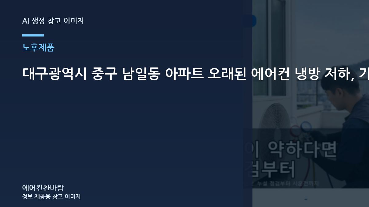 대구광역시 중구 남일동 아파트 오래된 에어컨  냉방 저하, 가스충전 전에 먼저 확인하는 이유