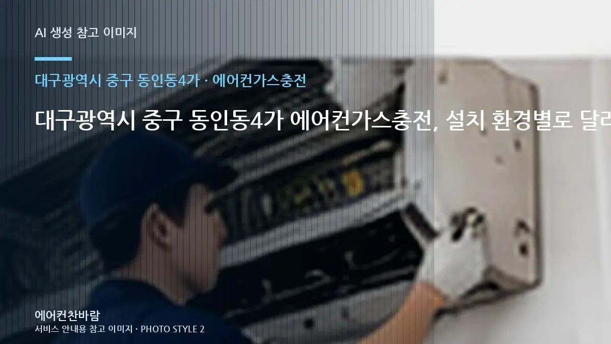대구광역시 중구 동인동4가 에어컨가스충전, 설치 환경별로 달라지는 작업 범위 · 철거범위 확인법