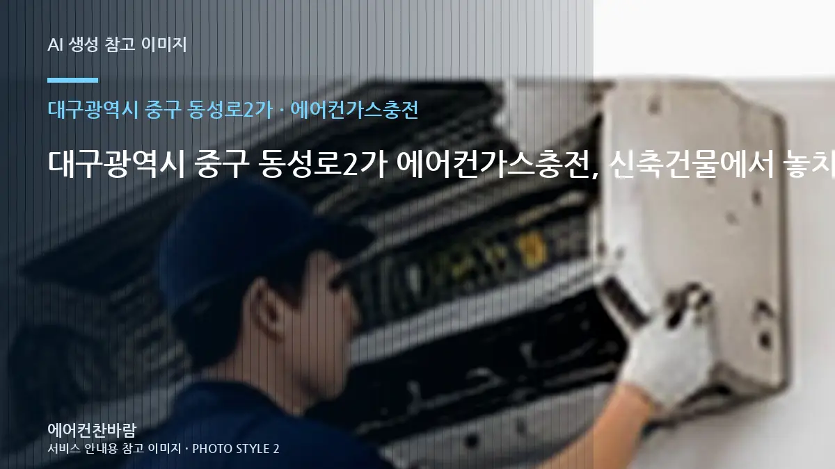 대구광역시 중구 동성로2가 에어컨가스충전, 신축건물에서 놓치기 쉬운 확인사항 · 초기 증상 기록법