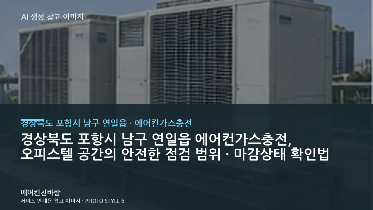 경상북도 포항시 남구 연일읍 에어컨가스충전, 오피스텔 공간의 안전한 점검 범위 · 마감상태 확인법