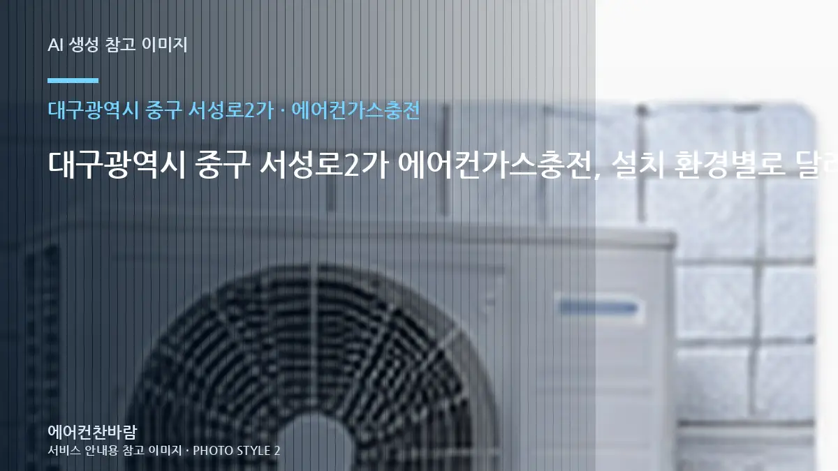 대구광역시 중구 서성로2가 에어컨가스충전, 설치 환경별로 달라지는 작업 범위 · 관리실 확인사항