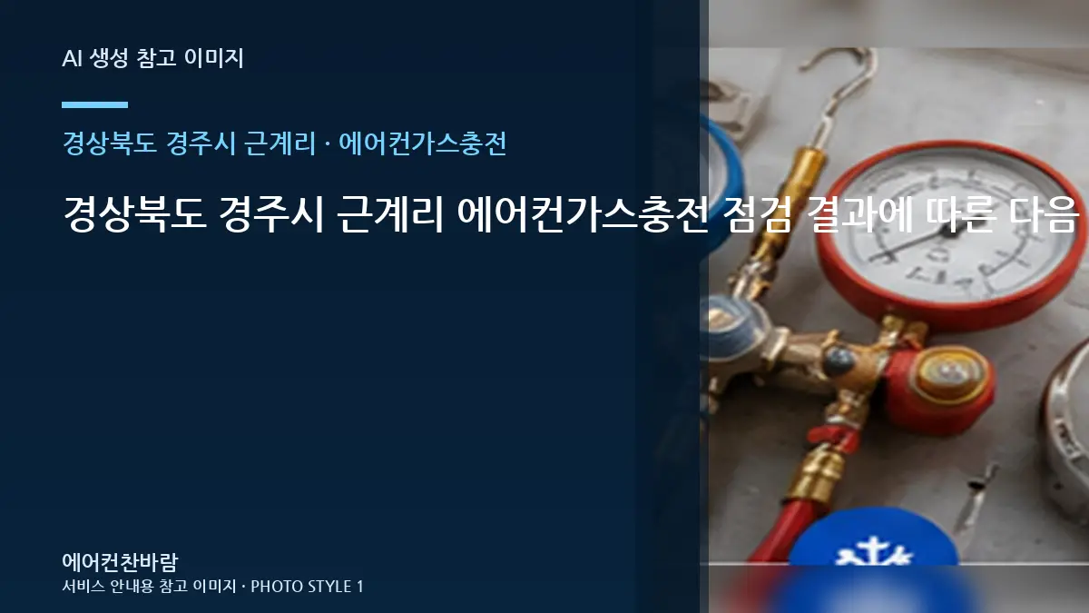 경상북도 경주시 근계리 에어컨가스충전 점검 결과에 따른 다음 단계 · 현장 조건 확인표