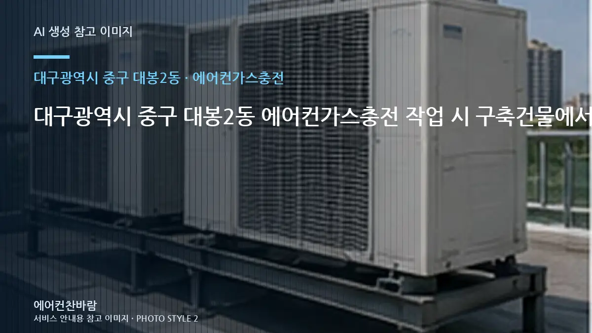 대구광역시 중구 대봉2동 에어컨가스충전 작업 시 구축건물에서 확인할 규격 · 안전 점검 체크