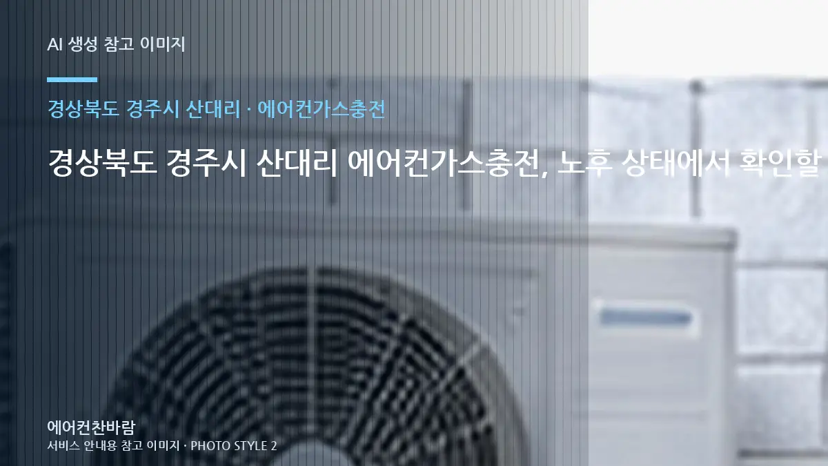 경상북도 경주시 산대리 에어컨가스충전, 노후 상태에서 확인할 위험 신호 · 수량별 준비방법