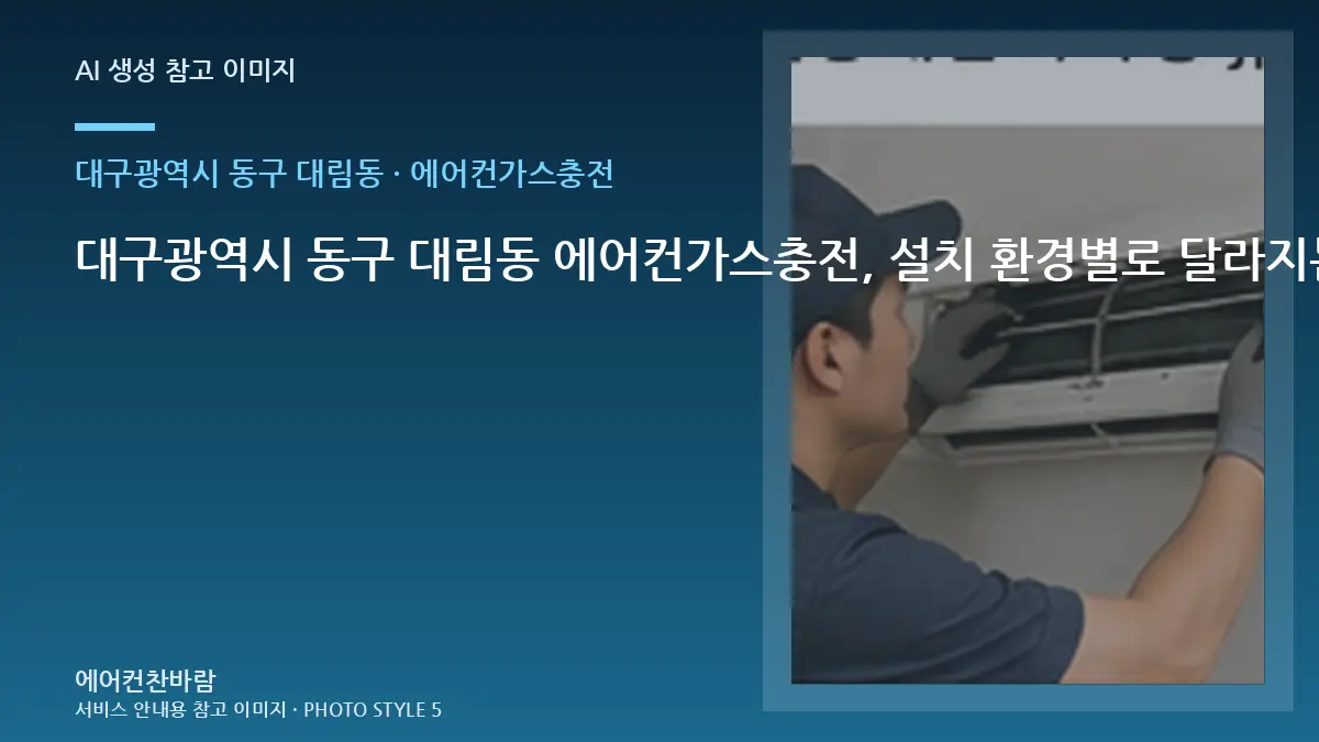 대구광역시 동구 대림동 에어컨가스충전, 설치 환경별로 달라지는 작업 범위 · 현장 조건 확인표