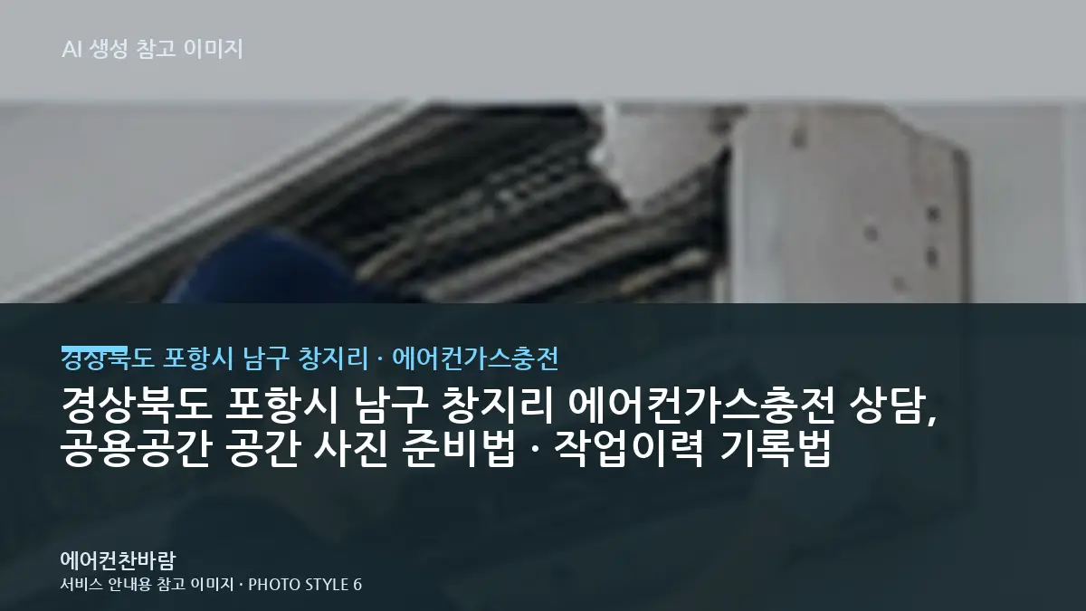 경상북도 포항시 남구 창지리 에어컨가스충전 상담, 공용공간 공간 사진 준비법 · 작업이력 기록법